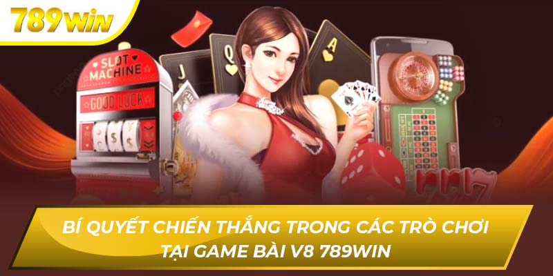 Bí quyết chiến thắng trong các trò chơi tại game bài V8 789WIN