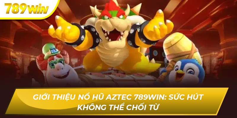 Nỗ hũ aztec 789WIN