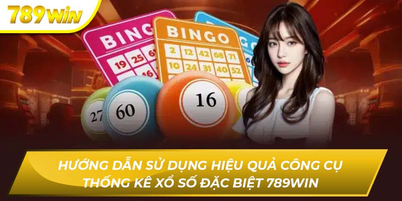 Hướng dẫn sử dụng hiệu quả công cụ thống kê xổ số đặc biệt 789WIN